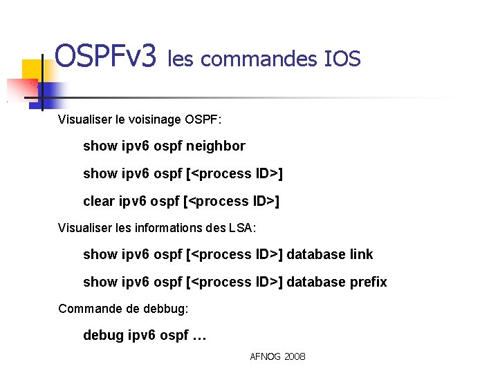 OSPFv 3 les commandes IOS Visualiser le voisinage OSPF: show ipv 6 ospf neighbor