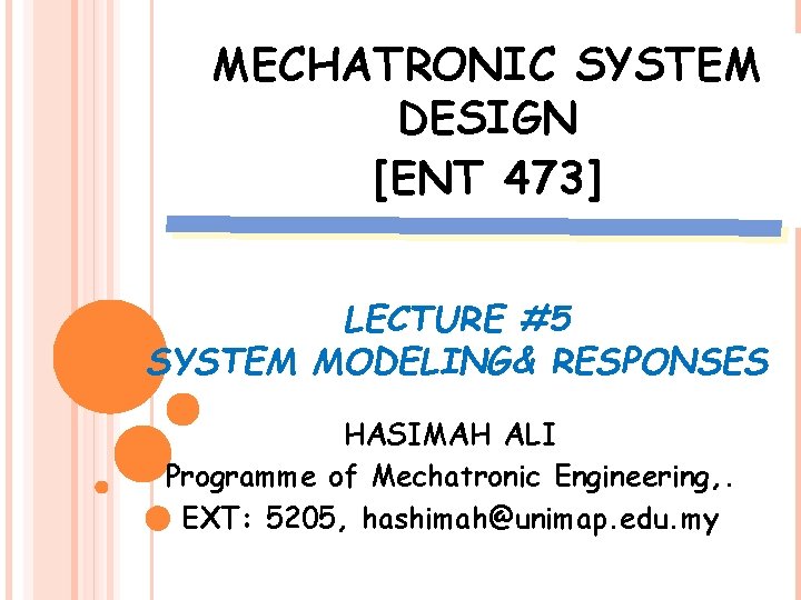 MECHATRONIC SYSTEM DESIGN [ENT 473] LECTURE #5 SYSTEM MODELING& RESPONSES HASIMAH ALI Programme of