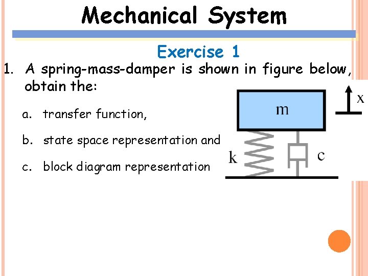 Mechanical System Exercise 1 1. A spring-mass-damper is shown in figure below, obtain the: