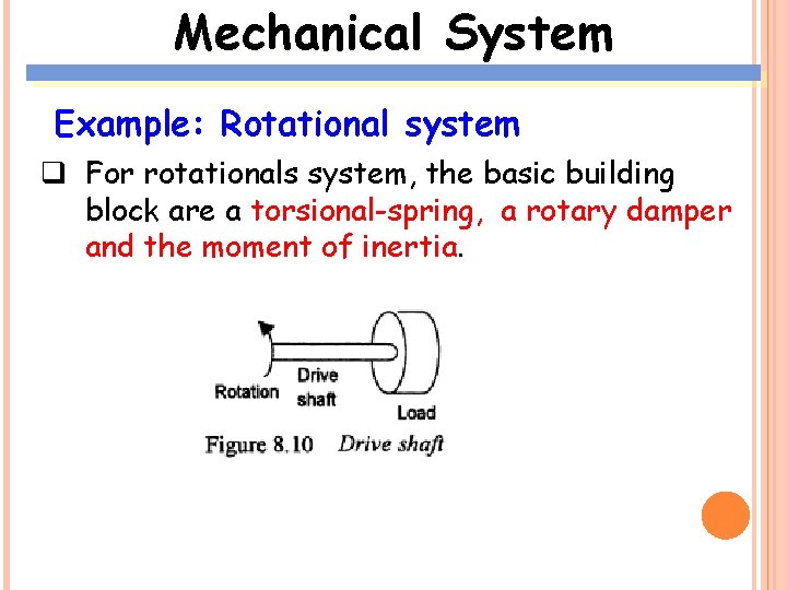 Mechanical System Example: Rotational system q For rotationals system, the basic building block are