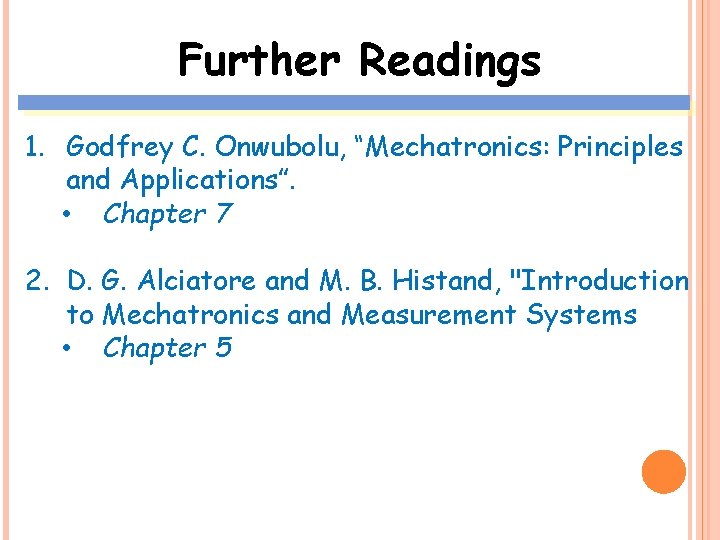 Further Readings 1. Godfrey C. Onwubolu, “Mechatronics: Principles and Applications”. • Chapter 7 2.