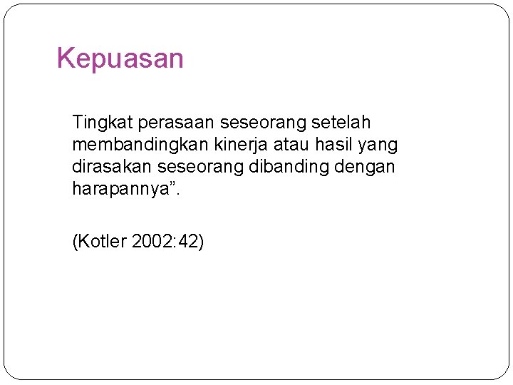 Kepuasan Tingkat perasaan seseorang setelah membandingkan kinerja atau hasil yang dirasakan seseorang dibanding dengan