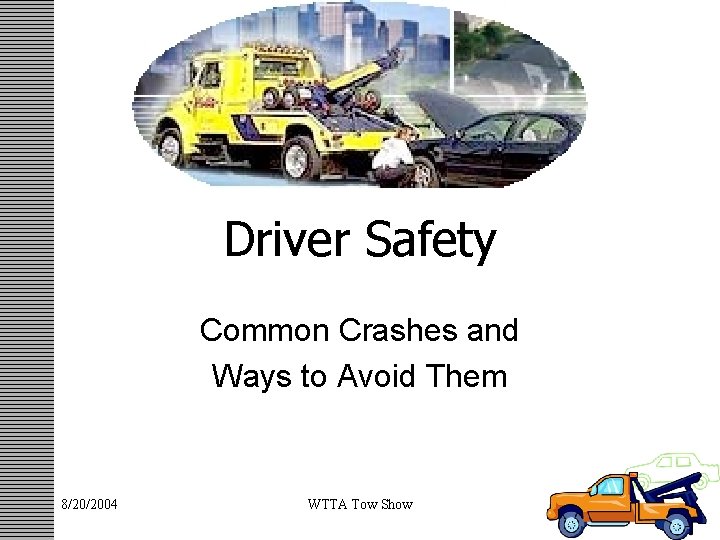 Driver Safety Common Crashes and Ways to Avoid Them 8/20/2004 WTTA Tow Show 