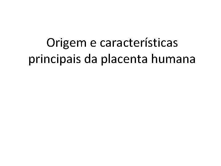 Origem e características principais da placenta humana 