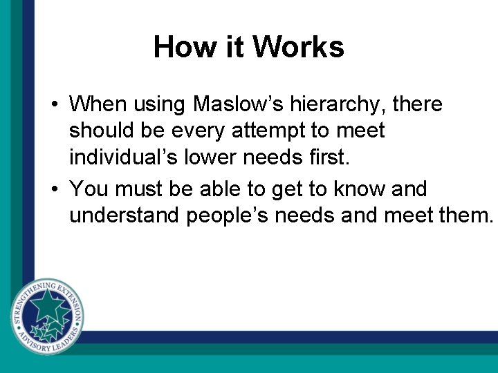 How it Works • When using Maslow’s hierarchy, there should be every attempt to