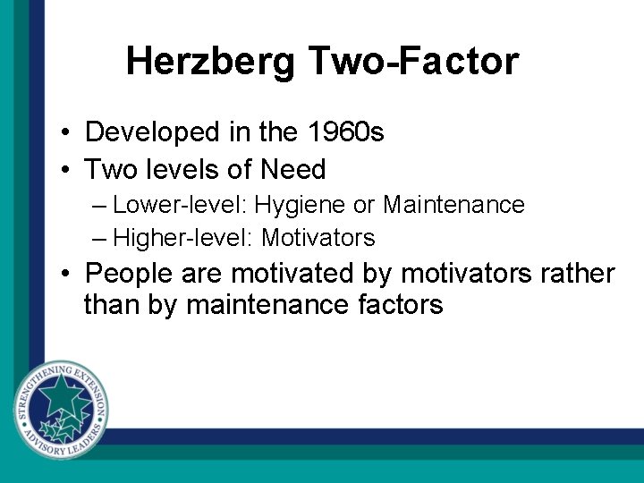 Herzberg Two-Factor • Developed in the 1960 s • Two levels of Need –