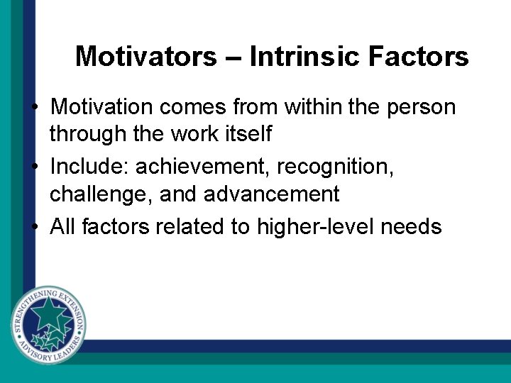 Motivators – Intrinsic Factors • Motivation comes from within the person through the work