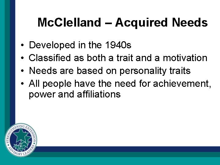 Mc. Clelland – Acquired Needs • • Developed in the 1940 s Classified as