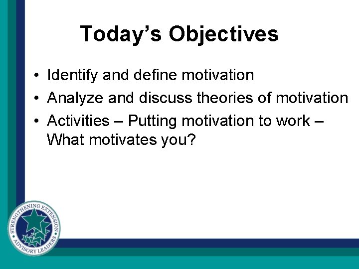 Today’s Objectives • Identify and define motivation • Analyze and discuss theories of motivation