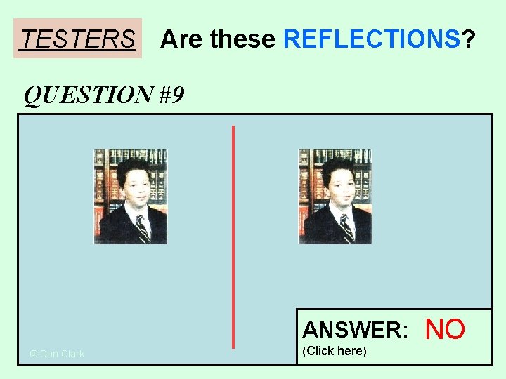 TESTERS Are these REFLECTIONS? QUESTION #9 ANSWER: © Don Clark (Click here) NO TESTERS Are these REFLECTIONS? QUESTION #9 ANSWER: © Don Clark (Click here) NO