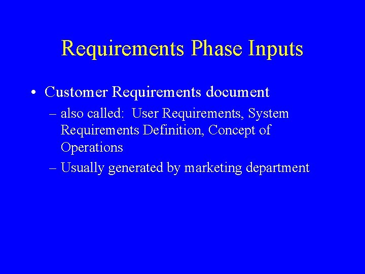 Requirements Phase Inputs • Customer Requirements document – also called: User Requirements, System Requirements Requirements Phase Inputs • Customer Requirements document – also called: User Requirements, System Requirements