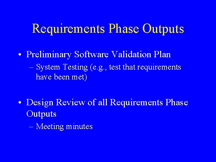 Requirements Phase Outputs • Preliminary Software Validation Plan – System Testing (e. g. , Requirements Phase Outputs • Preliminary Software Validation Plan – System Testing (e. g. ,