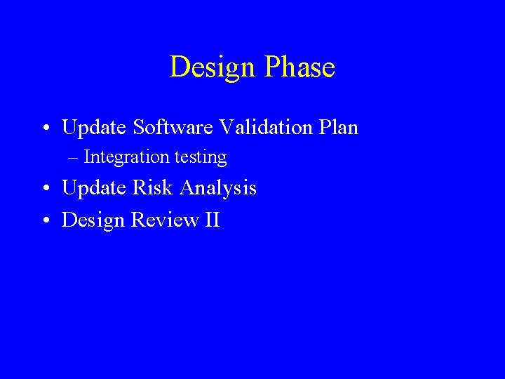 Design Phase • Update Software Validation Plan – Integration testing • Update Risk Analysis Design Phase • Update Software Validation Plan – Integration testing • Update Risk Analysis
