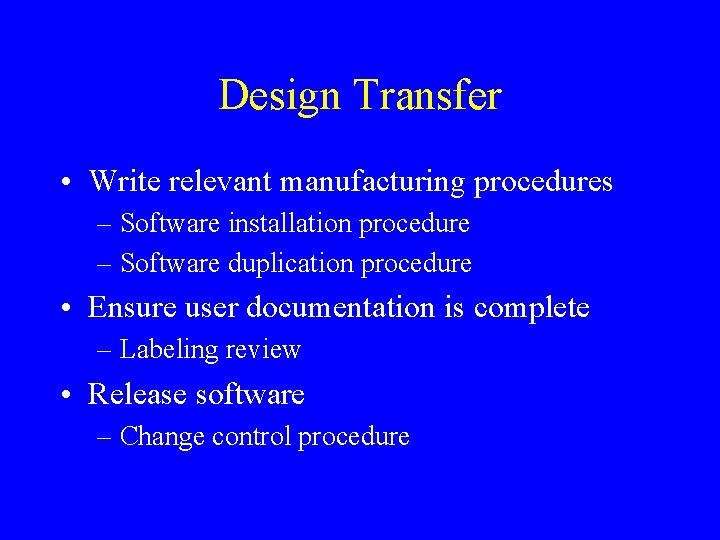 Design Transfer • Write relevant manufacturing procedures – Software installation procedure – Software duplication Design Transfer • Write relevant manufacturing procedures – Software installation procedure – Software duplication