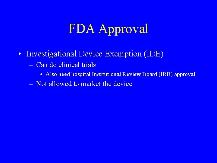 FDA Approval • Investigational Device Exemption (IDE) – Can do clinical trials • Also FDA Approval • Investigational Device Exemption (IDE) – Can do clinical trials • Also