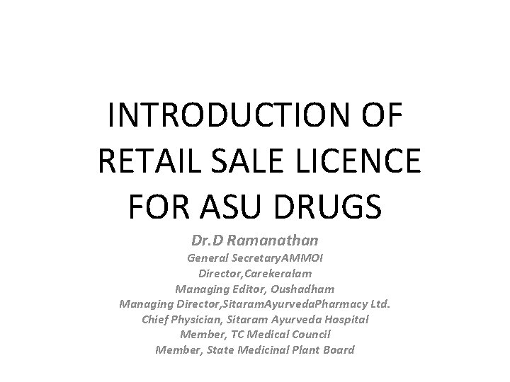 INTRODUCTION OF RETAIL SALE LICENCE FOR ASU DRUGS Dr. D Ramanathan General Secretary. AMMOI