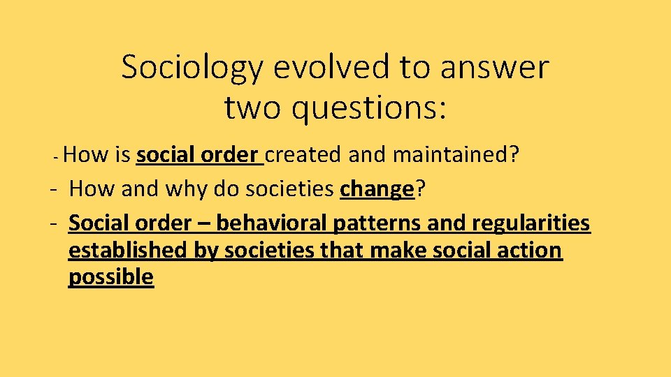 Sociology evolved to answer two questions: - How is social order created and maintained? Sociology evolved to answer two questions: - How is social order created and maintained?