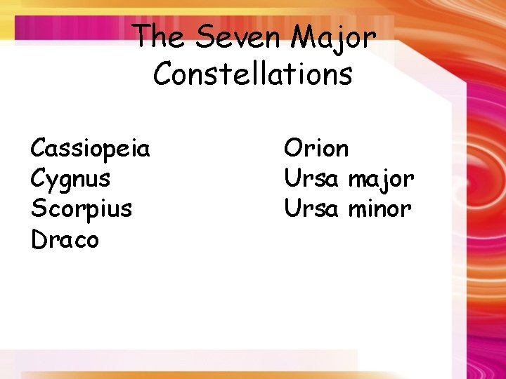 The Seven Major Constellations Cassiopeia Cygnus Scorpius Draco Orion Ursa major Ursa minor 