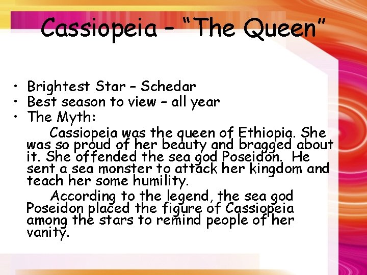 Cassiopeia – “The Queen” • Brightest Star – Schedar • Best season to view