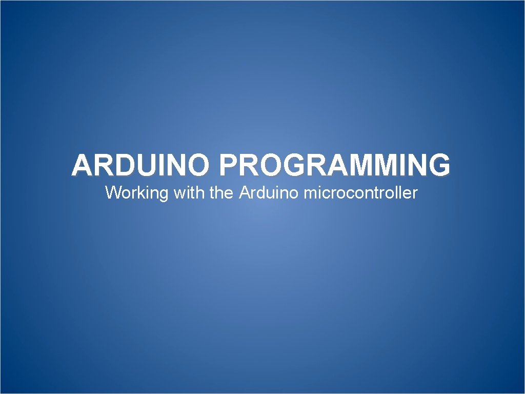 ARDUINO PROGRAMMING Working with the Arduino microcontroller 