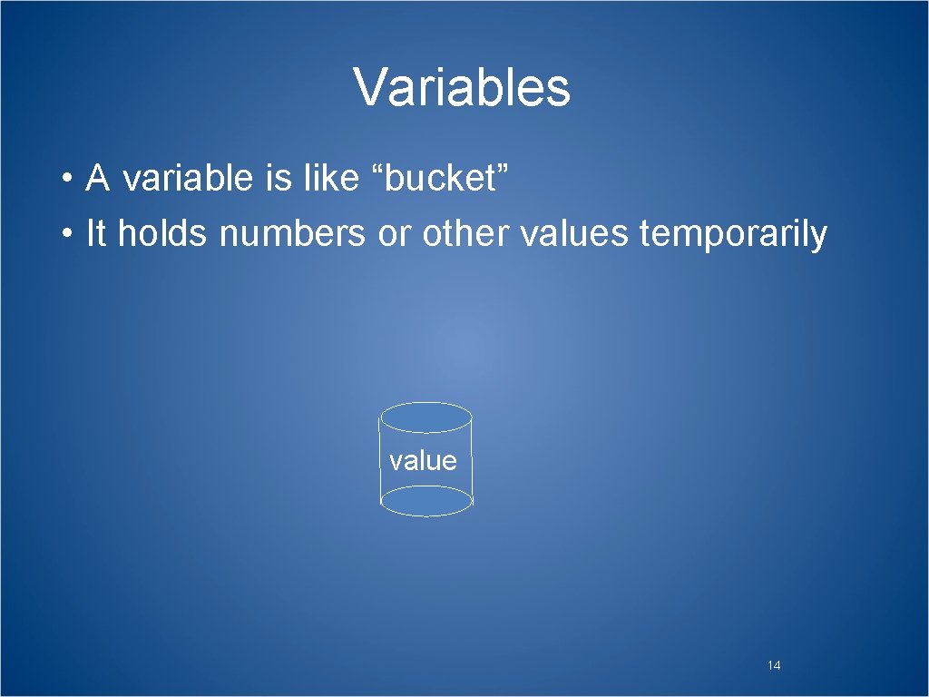 Variables • A variable is like “bucket” • It holds numbers or other values