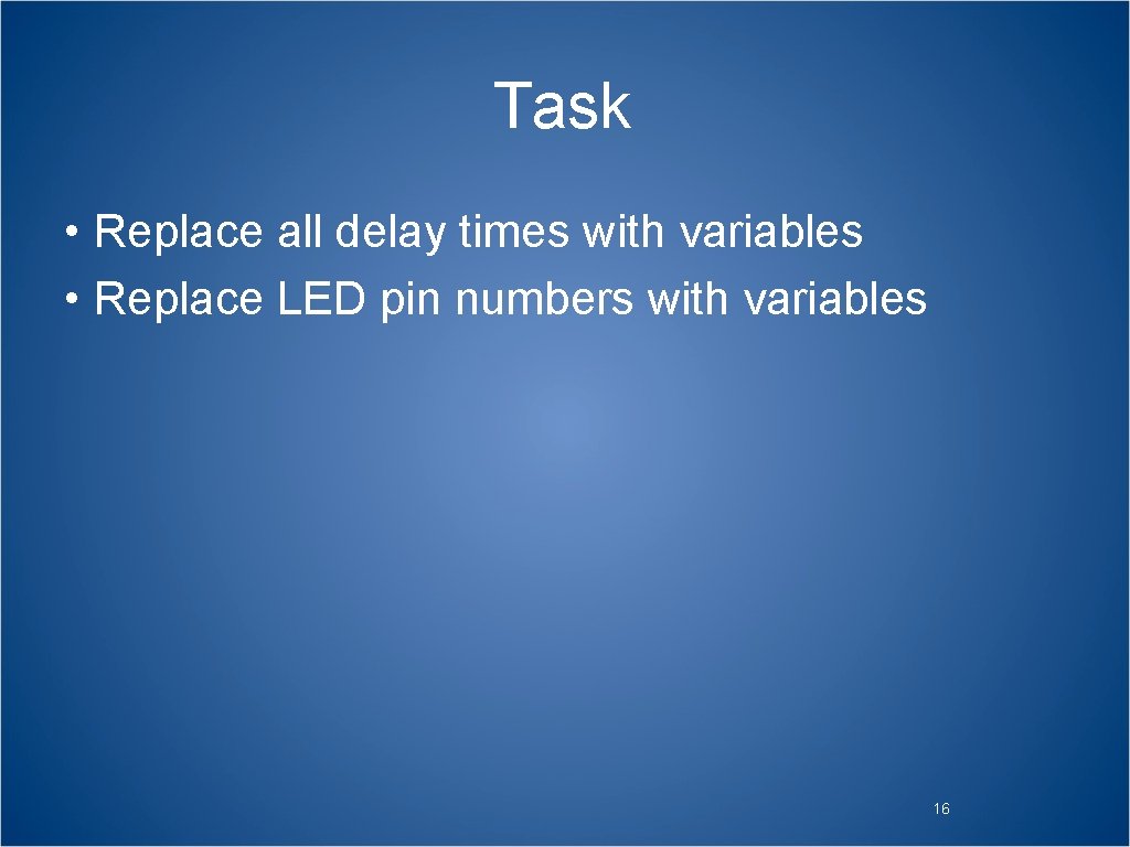 Task • Replace all delay times with variables • Replace LED pin numbers with