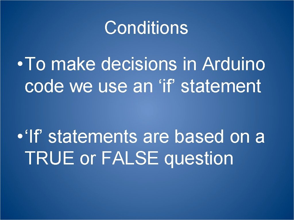 Conditions • To make decisions in Arduino code we use an ‘if’ statement •