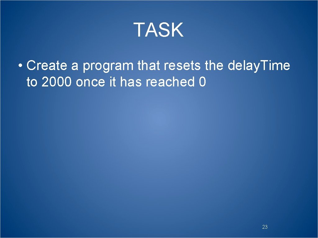 TASK • Create a program that resets the delay. Time to 2000 once it