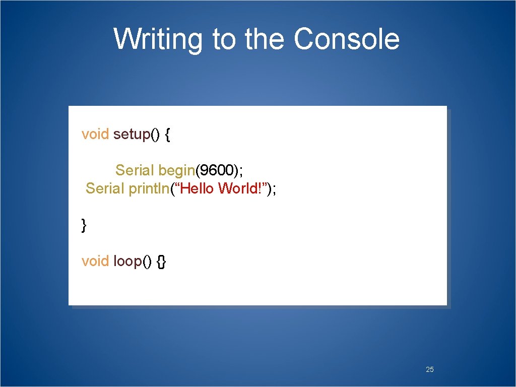 Writing to the Console void setup() { Serial. begin(9600); Serial. println(“Hello World!”); } void