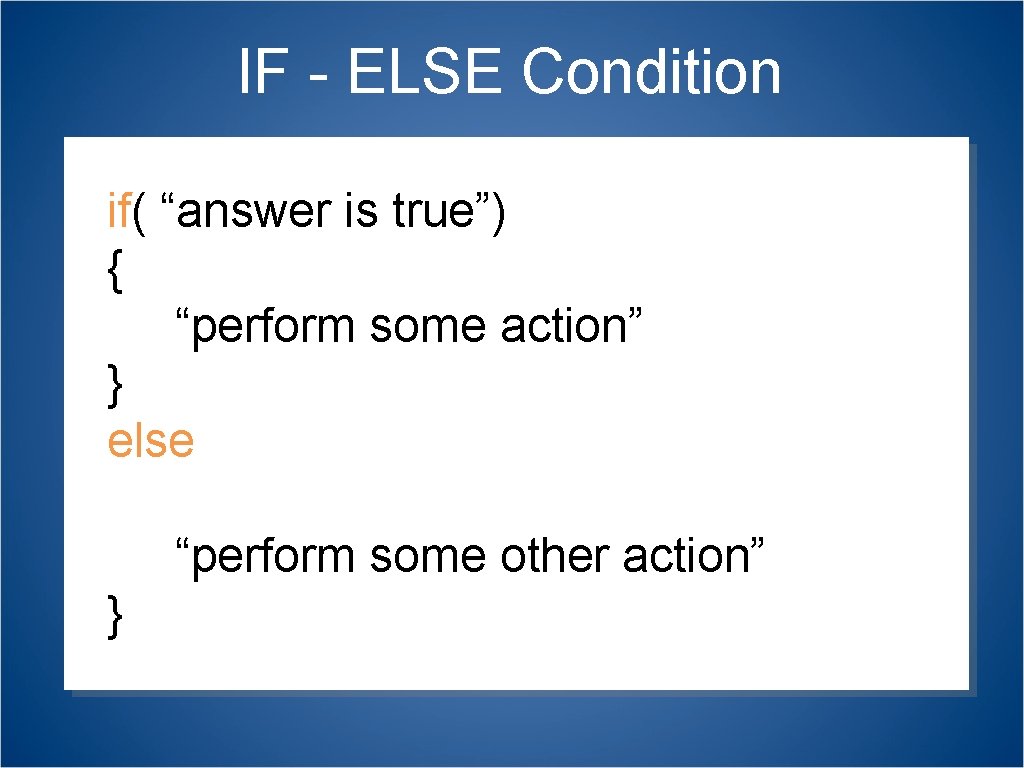 IF - ELSE Condition if( “answer is true”) { “perform some action” } asdfadsf