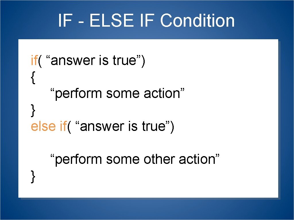 IF - ELSE IF Condition if( “answer is true”) { “perform some action” }