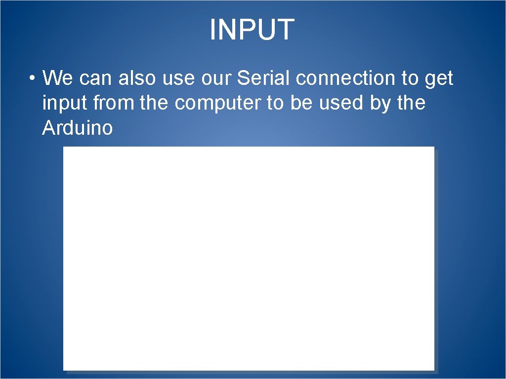 INPUT • We can also use our Serial connection to get input from the