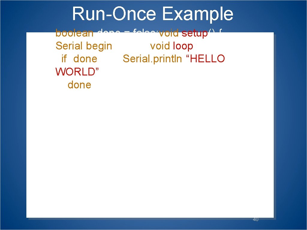 Run-Once Example boolean done = false; void setup() { Serial. begin(9600); }void loop() {