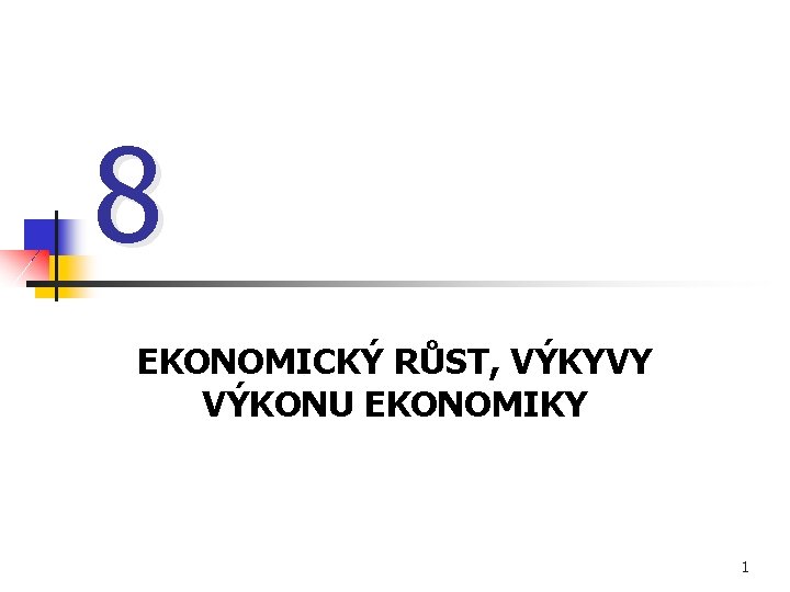 8 EKONOMICKÝ RŮST, VÝKYVY VÝKONU EKONOMIKY 1 