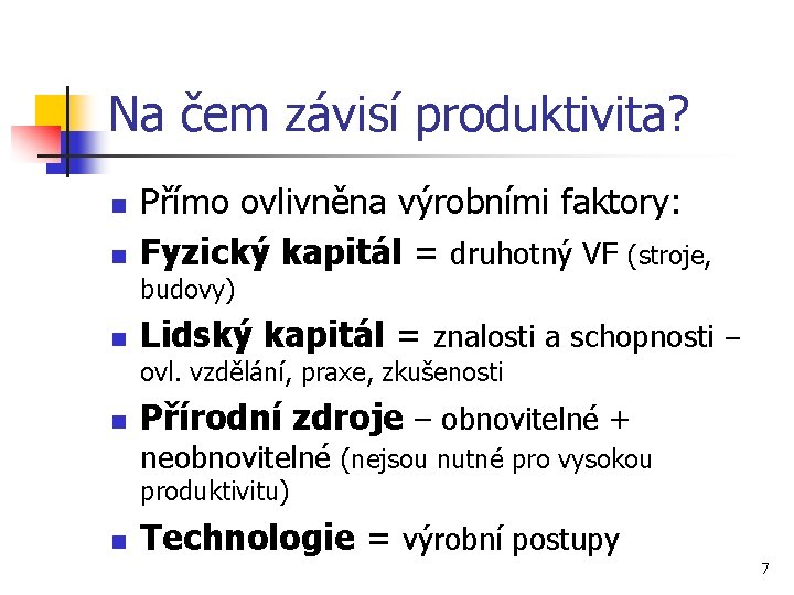 Na čem závisí produktivita? n n Přímo ovlivněna výrobními faktory: Fyzický kapitál = druhotný