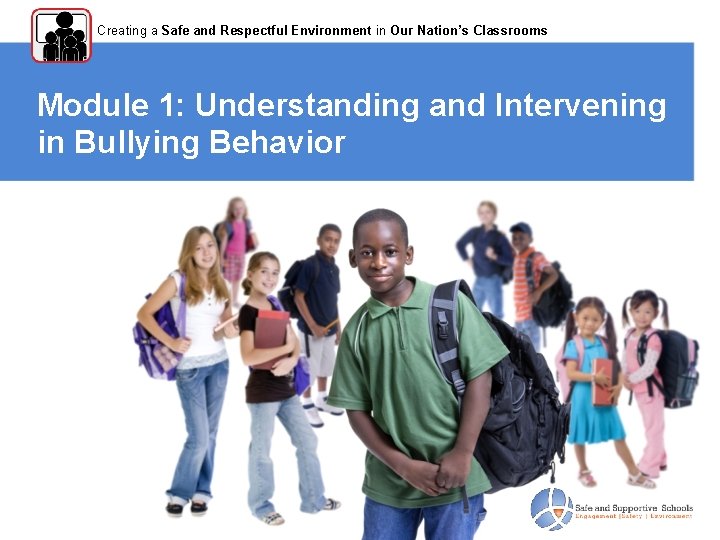 Creating a Safe and Respectful Environment in Our Nation’s Classrooms Module 1: Understanding and