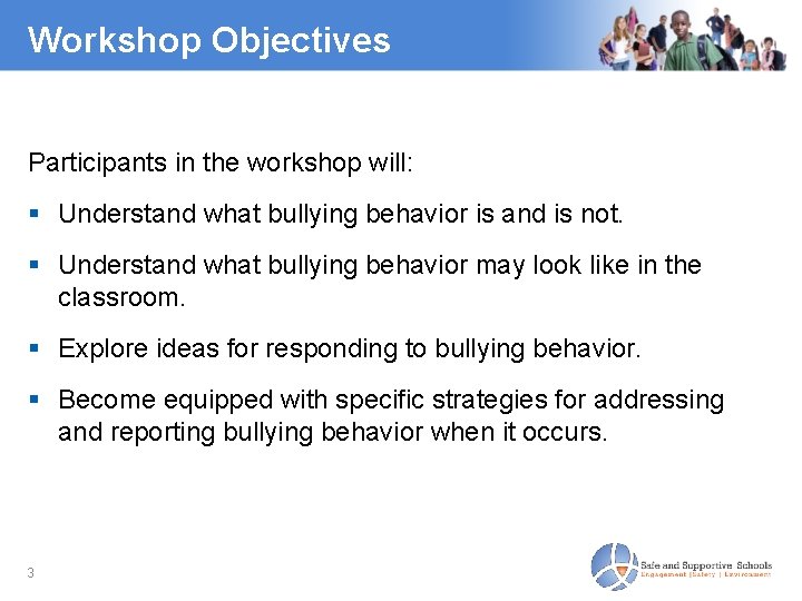 Workshop Objectives Participants in the workshop will: Understand what bullying behavior is and is