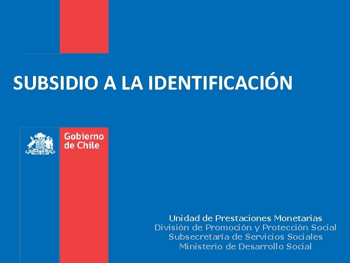 SUBSIDIO A LA IDENTIFICACIÓN Unidad de Prestaciones Monetarias División de Promoción y Protección Social