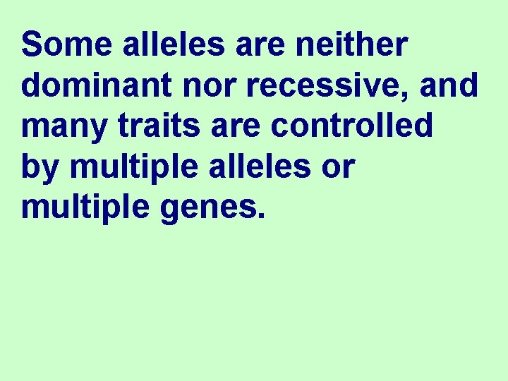 Some alleles are neither dominant nor recessive, and many traits are controlled by multiple