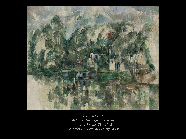 Paul Cézanne Ai bordi dell'acqua, ca. 1890 olio su tela, cm. 73 x 92, Paul Cézanne Ai bordi dell'acqua, ca. 1890 olio su tela, cm. 73 x 92,