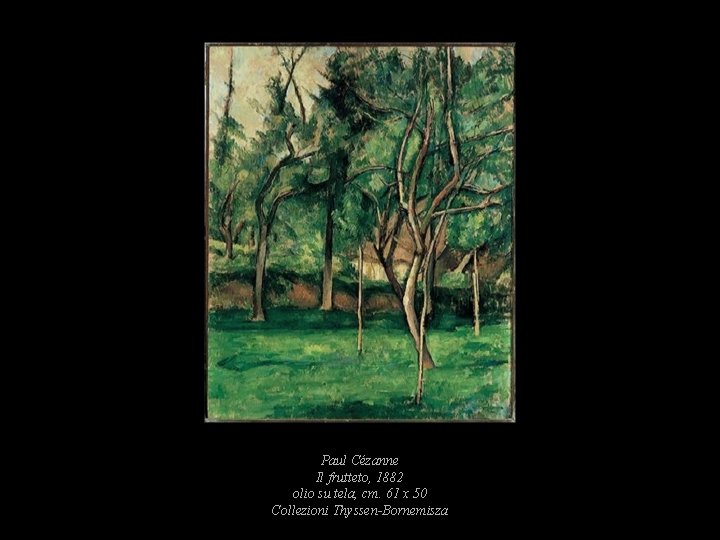 Paul Cézanne Il frutteto, 1882 olio su tela, cm. 61 x 50 Collezioni Thyssen-Bornemisza Paul Cézanne Il frutteto, 1882 olio su tela, cm. 61 x 50 Collezioni Thyssen-Bornemisza