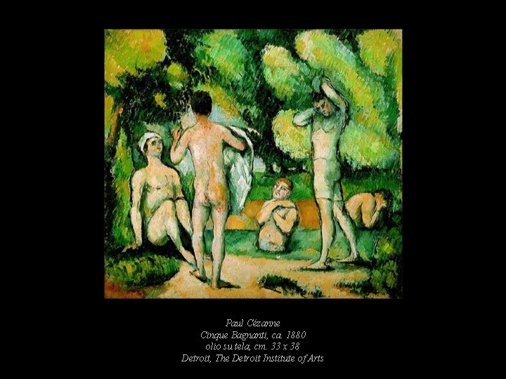 Paul Cézanne Cinque Bagnanti, ca. 1880 olio su tela, cm. 33 x 38 Detroit, Paul Cézanne Cinque Bagnanti, ca. 1880 olio su tela, cm. 33 x 38 Detroit,