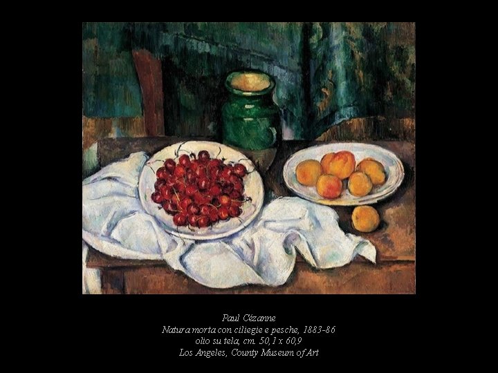 Paul Cézanne Natura morta con ciliegie e pesche, 1883 -86 olio su tela, cm. Paul Cézanne Natura morta con ciliegie e pesche, 1883 -86 olio su tela, cm.