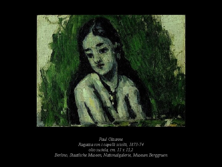 Paul Cézanne Ragazza con i capelli sciolti, 1873 -74 olio su tela, cm. 11 Paul Cézanne Ragazza con i capelli sciolti, 1873 -74 olio su tela, cm. 11