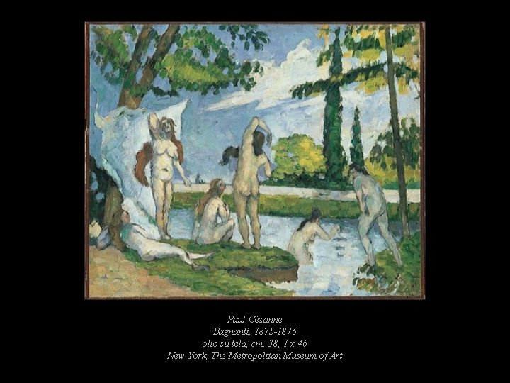 Paul Cézanne Bagnanti, 1875 -1876 olio su tela, cm. 38, 1 x 46 New Paul Cézanne Bagnanti, 1875 -1876 olio su tela, cm. 38, 1 x 46 New