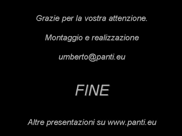 Grazie per la vostra attenzione. Montaggio e realizzazione umberto@panti. eu FINE Altre presentazioni su Grazie per la vostra attenzione. Montaggio e realizzazione umberto@panti. eu FINE Altre presentazioni su