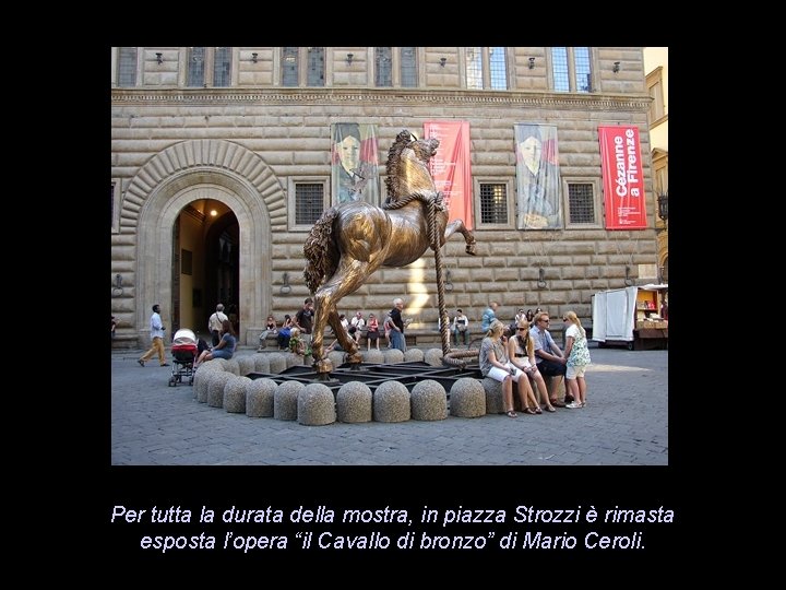 Per tutta la durata della mostra, in piazza Strozzi è rimasta esposta l’opera “il Per tutta la durata della mostra, in piazza Strozzi è rimasta esposta l’opera “il