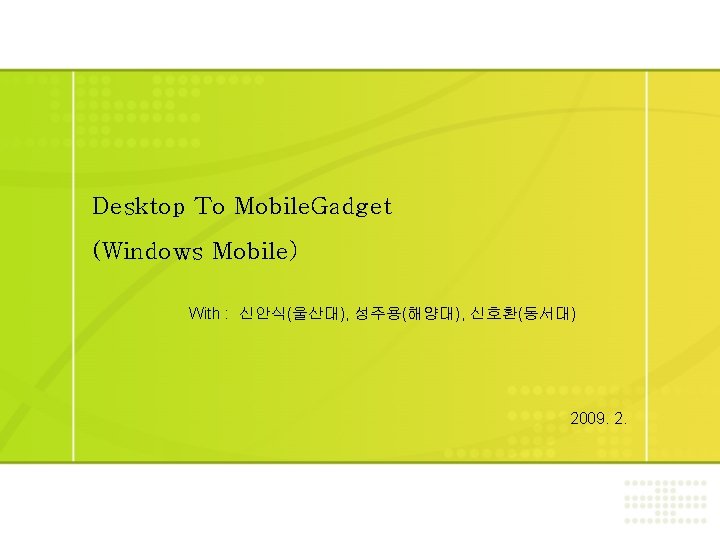 Desktop To Mobile. Gadget (Windows Mobile) With : 신안식(울산대), 성주용(해양대), 신호환(동서대) 2009. 2. 