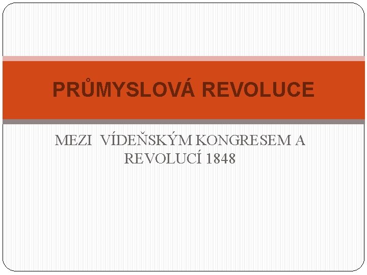 PRŮMYSLOVÁ REVOLUCE MEZI VÍDEŇSKÝM KONGRESEM A REVOLUCÍ 1848 