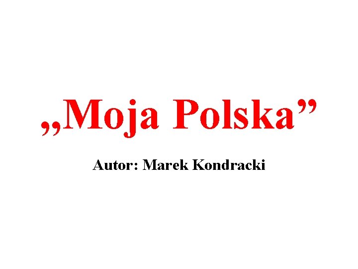 , , Moja Polska” Autor: Marek Kondracki 